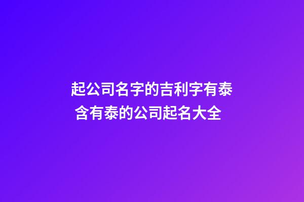 起公司名字的吉利字有泰 含有泰的公司起名大全-第1張-公司起名-玄機派